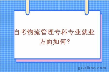 自考物流管理專(zhuān)科專(zhuān)業(yè)就業(yè)方面如何？