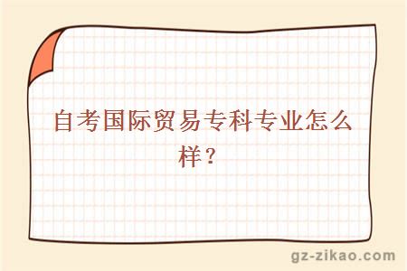 自考國際貿易專(zhuān)科專(zhuān)業(yè)怎么樣？