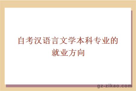 自考漢語(yǔ)言文學(xué)本科專(zhuān)業(yè)的就業(yè)方向有哪些？