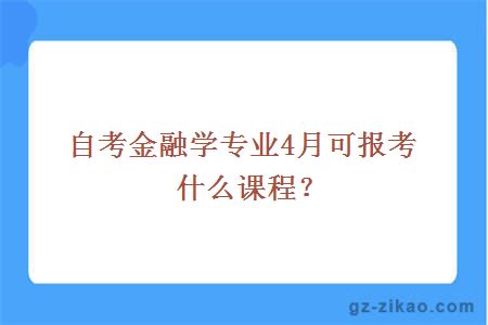 自考金融學(xué)專(zhuān)業(yè)4月可報考什么課程？