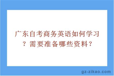 廣東自考商務(wù)英語(yǔ)如何學(xué)習？需要準備哪些資料？