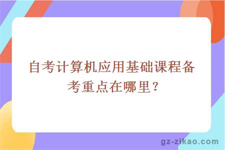 自考計算機應用基礎課程備考重點(diǎn)在哪里？