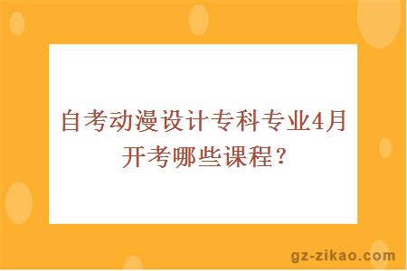 自考動(dòng)漫設計專(zhuān)科專(zhuān)業(yè)4月開(kāi)考哪些課程？