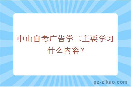 中山自考廣告學(xué)二主要學(xué)習什么內容？