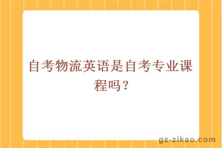 自考物流英語(yǔ)是自考專(zhuān)業(yè)課程嗎？