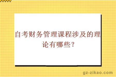 自考財務(wù)管理課程涉及的理論有哪些？