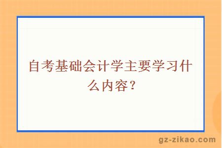 自考基礎會(huì )計學(xué)主要學(xué)習什么內容？