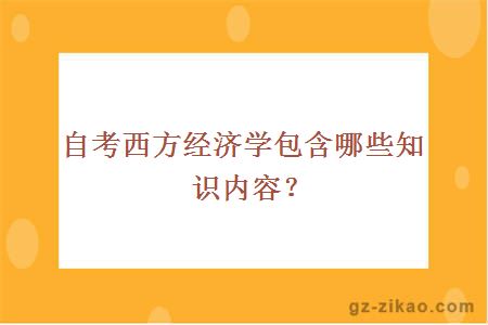 自考西方經(jīng)濟學(xué)包含哪些知識內容？