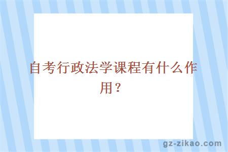 自考行政法學(xué)課程有什么作用？