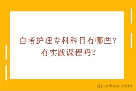 自考護理專(zhuān)科科目有哪些？有實(shí)踐課程嗎？
