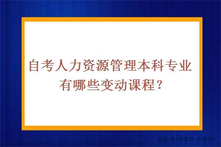 自考人力資源管理本科專(zhuān)業(yè)有哪些變動(dòng)課程？