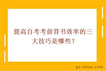 提高自考考前背書(shū)效率的三大技巧是哪些？
