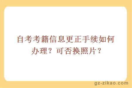 自考考籍信息更正手續如何辦理？可否換照片？