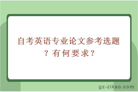 自考英語(yǔ)專(zhuān)業(yè)論文參考選題？有何要求？