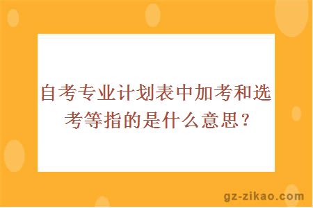 自考專(zhuān)業(yè)計劃表中加考和選考等指的是什么意思？