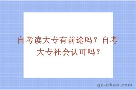 自考讀大專(zhuān)有前途嗎？自考大專(zhuān)社會(huì )認可嗎？ 