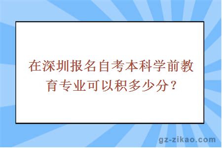 在深圳報名自考本科學(xué)前教育專(zhuān)業(yè)可以積多少分？