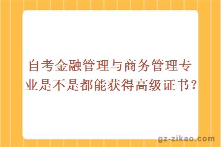 自考金融管理與商務(wù)管理專(zhuān)業(yè)是不是都能獲得高級證書(shū)？