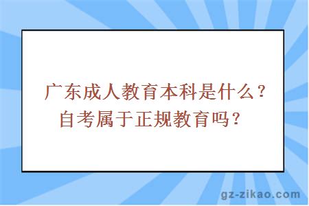 廣東成人教育本科是什么？自考屬于正規教育嗎？