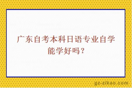 廣東自考本科日語(yǔ)專(zhuān)業(yè)自學(xué)能學(xué)好嗎？