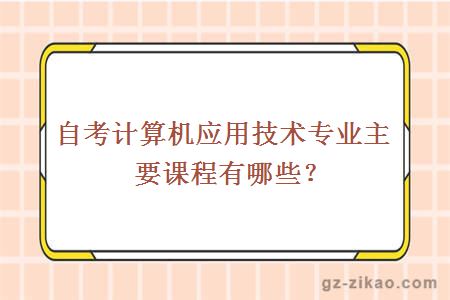 自考計算機應用技術(shù)專(zhuān)業(yè)主要課程有哪些？