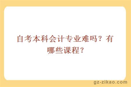 自考本科會(huì )計專(zhuān)業(yè)難嗎？有哪些課程？