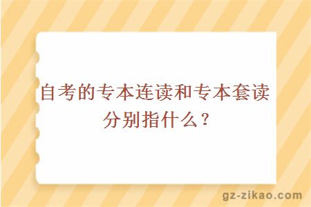 自考的專(zhuān)本連讀和專(zhuān)本套讀分別指什么？