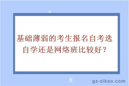 基礎薄弱的考生報名自考選自學(xué)還是網(wǎng)絡(luò )班比較好？
