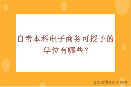 自考本科電子商務(wù)可授予的學(xué)位有哪些？