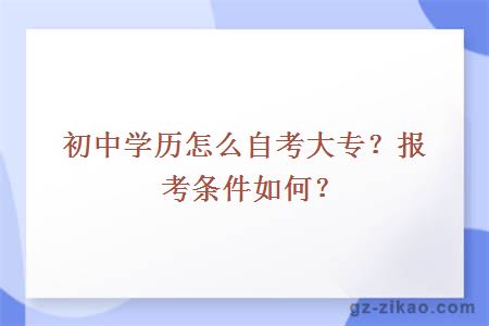 初中學(xué)歷怎么自考大專(zhuān)？報考條件如何？