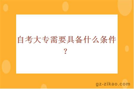 自考大專(zhuān)需要具備什么條件？