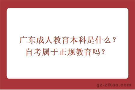 廣東成人教育本科是什么？自考屬于正規教育嗎？