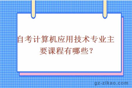 自考計算機應用技術(shù)專(zhuān)業(yè)主要課程有哪些？