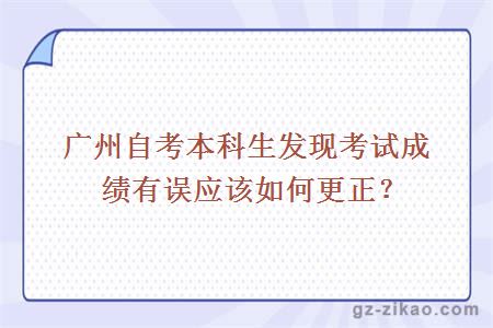 廣州自考本科生發(fā)現考試成績(jì)有誤應該如何更正？