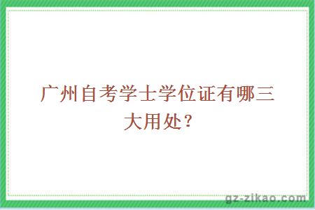 廣州自考學(xué)士學(xué)位證有哪三大用處？ 