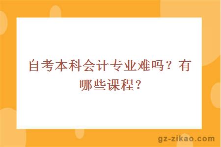 自考本科會(huì )計專(zhuān)業(yè)難嗎？有哪些課程？