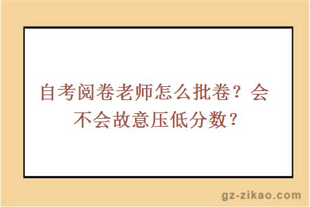 自考閱卷老師怎么批卷？會(huì )不會(huì )故意壓低分數？ 