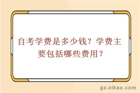自考學(xué)費是多少？學(xué)費主要包括哪些費用？