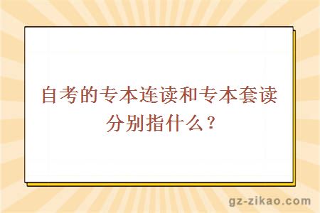 自考的專(zhuān)本連讀和專(zhuān)本套讀分別指什么？