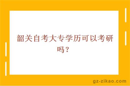 韶關(guān)自考大專(zhuān)學(xué)歷可以考研嗎？