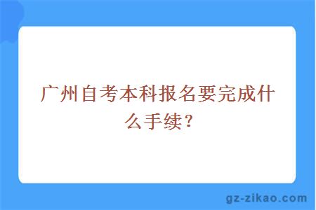 廣州自考本科報名要完成什么手續？
