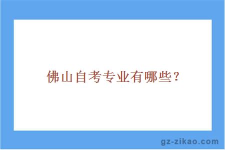 佛山自考專(zhuān)業(yè)有哪些？