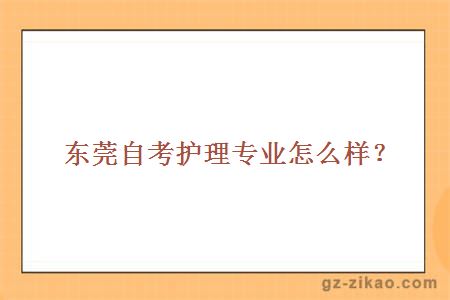 東莞自考護理專(zhuān)業(yè)怎么樣？