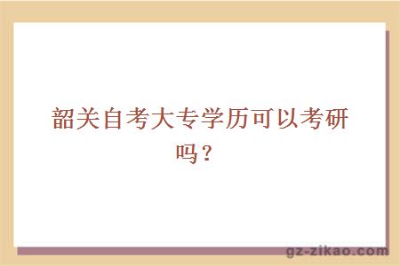 韶關(guān)自考大專(zhuān)學(xué)歷可以考研嗎？