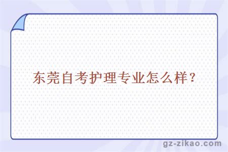 東莞自考護理專(zhuān)業(yè)怎么樣？