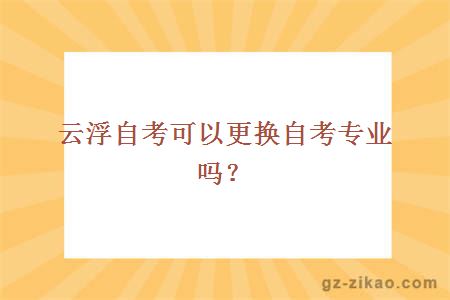 云浮自考可以更換自考專(zhuān)業(yè)嗎？