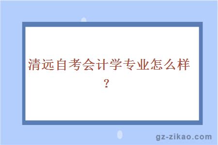 清遠自考會(huì )計學(xué)專(zhuān)業(yè)怎么樣？