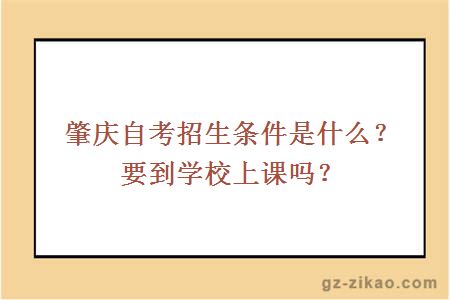 肇慶自考招生條件是什么？要到學(xué)校上課嗎？
