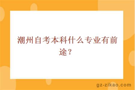潮州自考本科什么專(zhuān)業(yè)有前途？