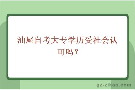 汕尾自考大專(zhuān)學(xué)歷受社會(huì )認可嗎？
